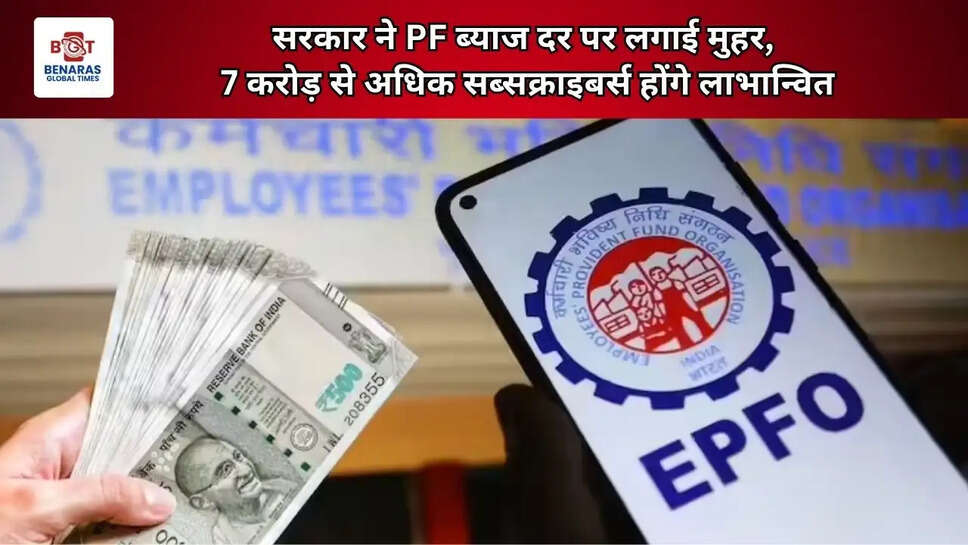  सरकार ने PF ब्याज दर पर लगाई मुहर, 7 करोड़ से अधिक सब्सक्राइबर्स होंगे लाभान्वित