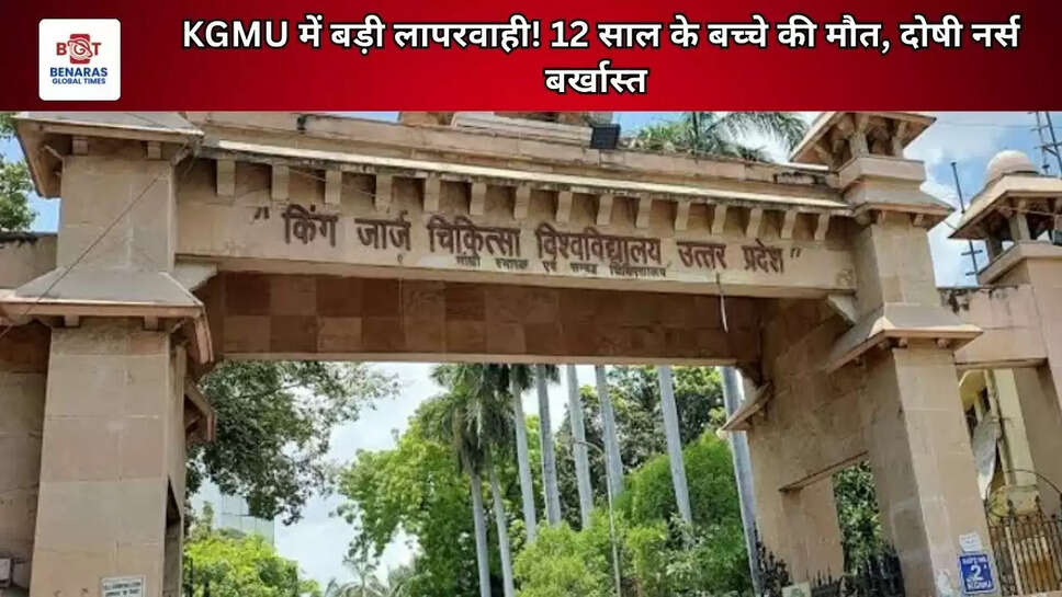 KGMU में बड़ी लापरवाही! 12 साल के बच्चे की मौत, दोषी नर्स बर्खास्त