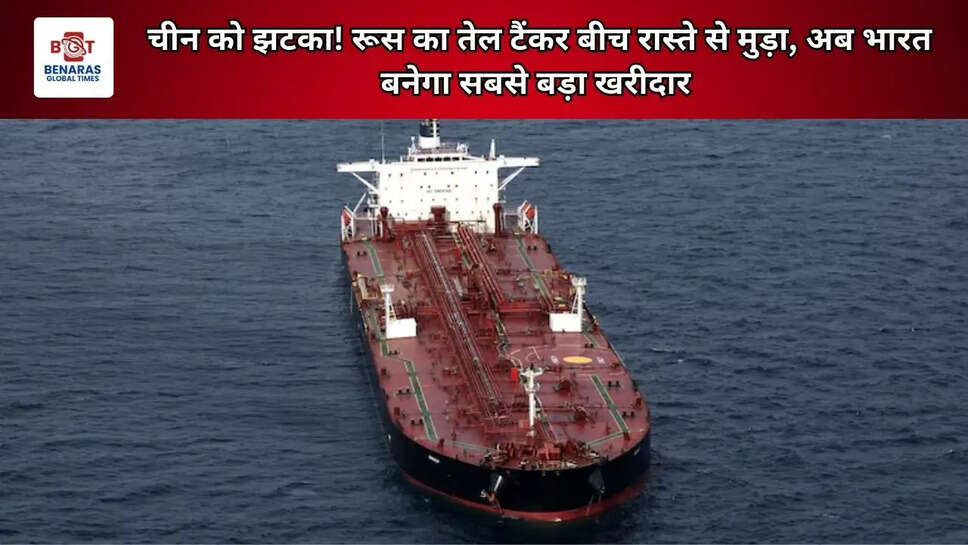 चीन को झटका! रूस का तेल टैंकर बीच रास्ते से मुड़ा, अब भारत बनेगा सबसे बड़ा खरीदार