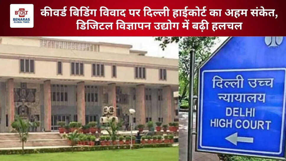 कीवर्ड बिडिंग विवाद पर दिल्ली हाईकोर्ट का अहम संकेत, डिजिटल विज्ञापन उद्योग में बढ़ी हलचल