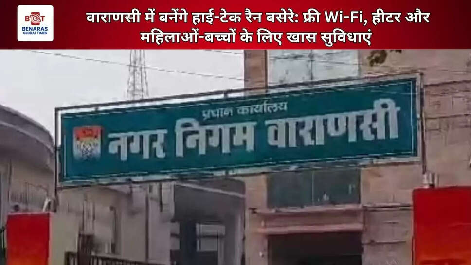 वाराणसी में बनेंगे हाई-टेक रैन बसेरे: फ्री Wi-Fi, हीटर और महिलाओं-बच्चों के लिए खास सुविधाएं 