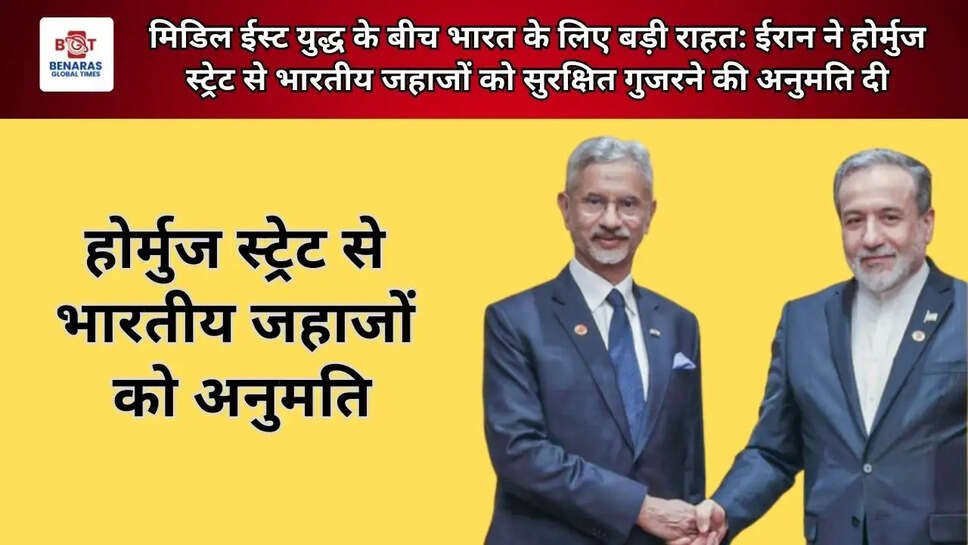  मिडिल ईस्ट युद्ध के बीच भारत के लिए बड़ी राहत: ईरान ने होर्मुज स्ट्रेट से भारतीय जहाजों को सुरक्षित गुजरने की अनुमति दी