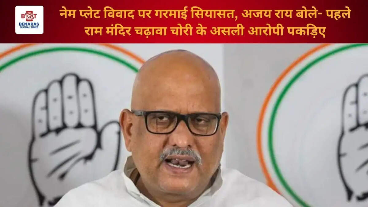 नेम प्लेट विवाद पर गरमाई सियासत, अजय राय बोले- पहले राम मंदिर चढ़ावा चोरी के असली आरोपी पकड़िए