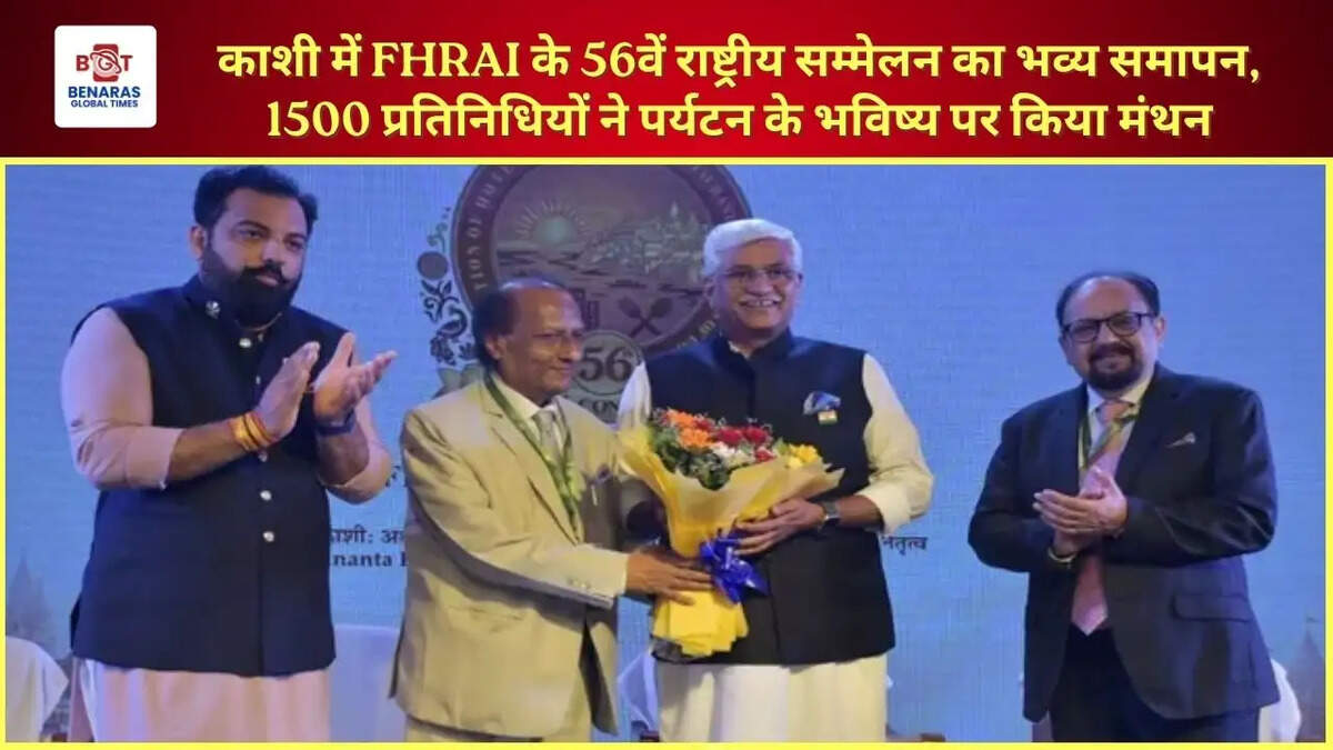 काशी में FHRAI के 56वें राष्ट्रीय सम्मेलन का भव्य समापन, 1500 प्रतिनिधियों ने पर्यटन के भविष्य पर किया मंथन