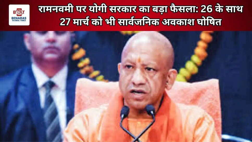  रामनवमी पर योगी सरकार का बड़ा फैसला: 26 के साथ 27 मार्च को भी सार्वजनिक अवकाश घोषित