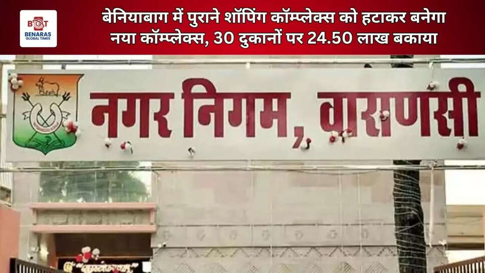 बेनियाबाग में पुराने शॉपिंग कॉम्प्लेक्स को हटाकर बनेगा नया कॉम्प्लेक्स, 30 दुकानों पर 24.50 लाख बकाया
