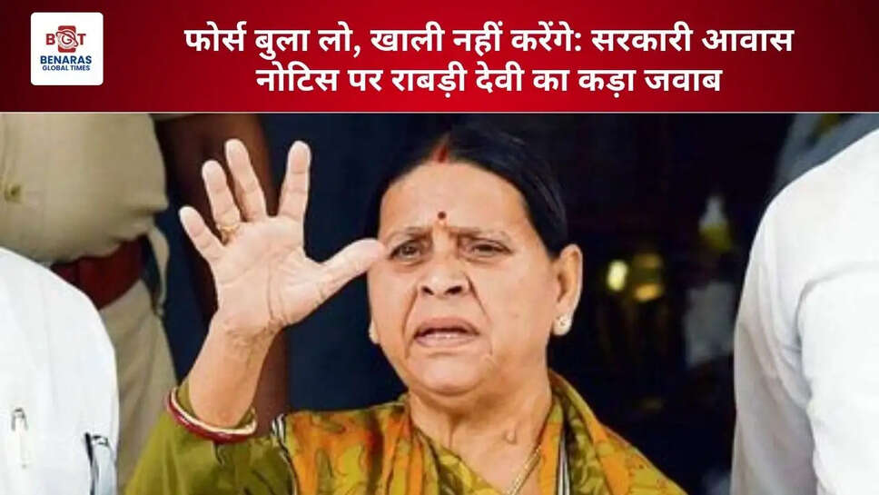  फोर्स बुला लो, खाली नहीं करेंगे: सरकारी आवास नोटिस पर राबड़ी देवी का कड़ा जवाब