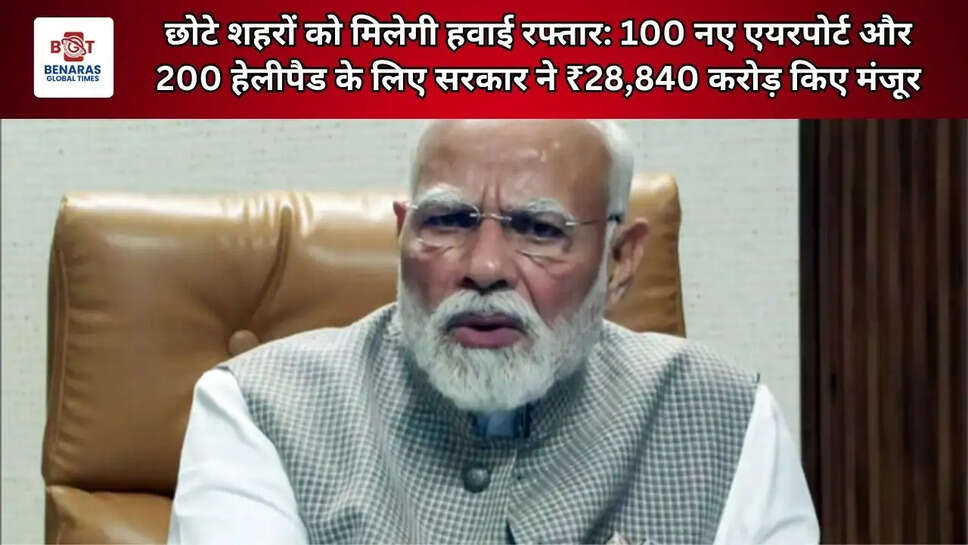 छोटे शहरों को मिलेगी हवाई रफ्तार: 100 नए एयरपोर्ट और 200 हेलीपैड के लिए सरकार ने ₹28,840 करोड़ किए मंजूर