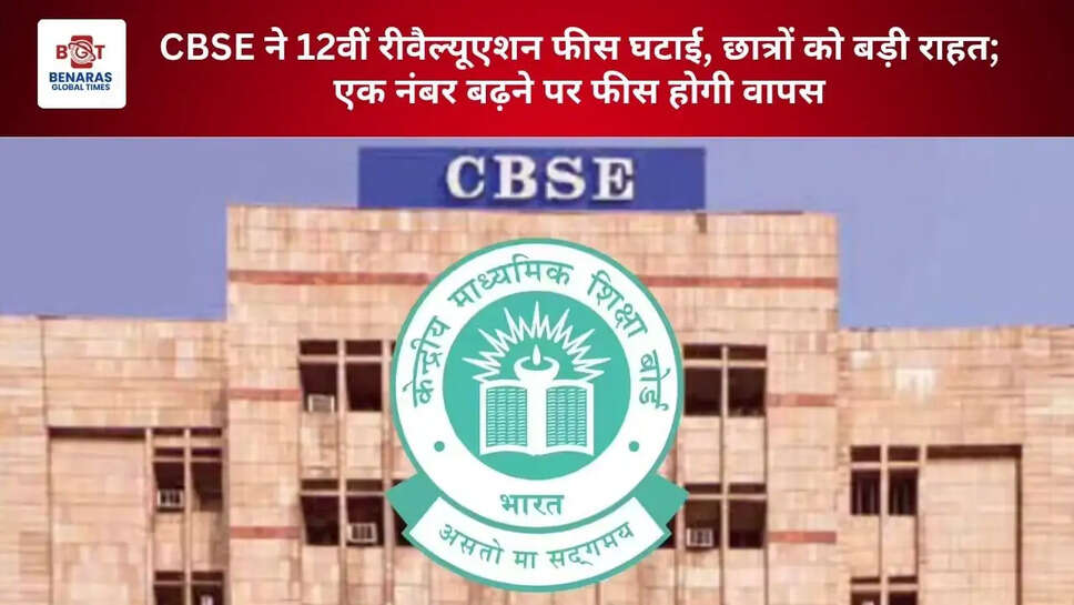  CBSE ने 12वीं रीवैल्यूएशन फीस घटाई, छात्रों को बड़ी राहत; एक नंबर बढ़ने पर फीस होगी वापस