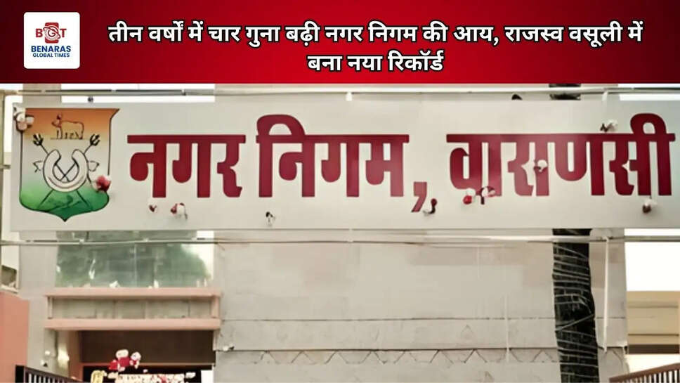 तीन वर्षों में चार गुना बढ़ी नगर निगम की आय, राजस्व वसूली में बना नया रिकॉर्ड