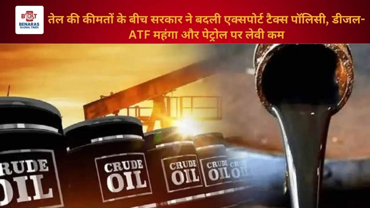 तेल की कीमतों के बीच सरकार ने बदली एक्सपोर्ट टैक्स पॉलिसी, डीजल-ATF महंगा और पेट्रोल पर लेवी कम