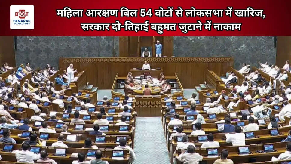  महिला आरक्षण बिल 54 वोटों से लोकसभा में खारिज, सरकार दो-तिहाई बहुमत जुटाने में नाकाम&nbsp;