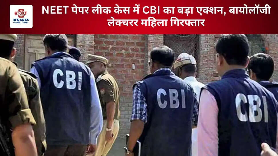 NEET पेपर लीक केस में CBI का बड़ा एक्शन, बायोलॉजी लेक्चरर महिला गिरफ्तार