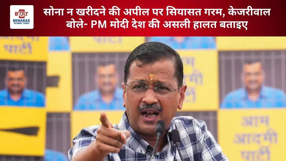 सोना न खरीदने की अपील पर सियासत गरम, केजरीवाल बोले- PM मोदी देश की असली हालत बताइए