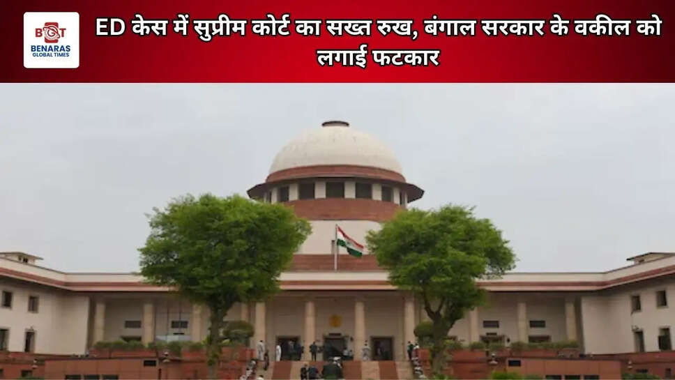 ED केस में सुप्रीम कोर्ट का सख्त रुख, बंगाल सरकार के वकील को लगाई फटकार
