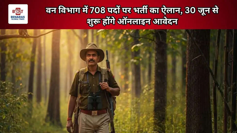  वन विभाग में 708 पदों पर भर्ती का ऐलान, 30 जून से शुरू होंगे ऑनलाइन आवेदन