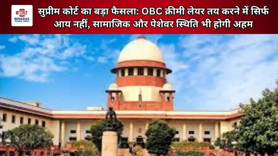  सुप्रीम कोर्ट का बड़ा फैसला: OBC क्रीमी लेयर तय करने में सिर्फ आय नहीं, सामाजिक और पेशेवर स्थिति भी होगी अहम