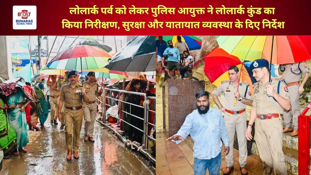 लोलार्क पर्व को लेकर पुलिस आयुक्त ने लोलार्क कुंड का किया निरीक्षण, सुरक्षा और यातायात व्यवस्था के दिए निर्देश
