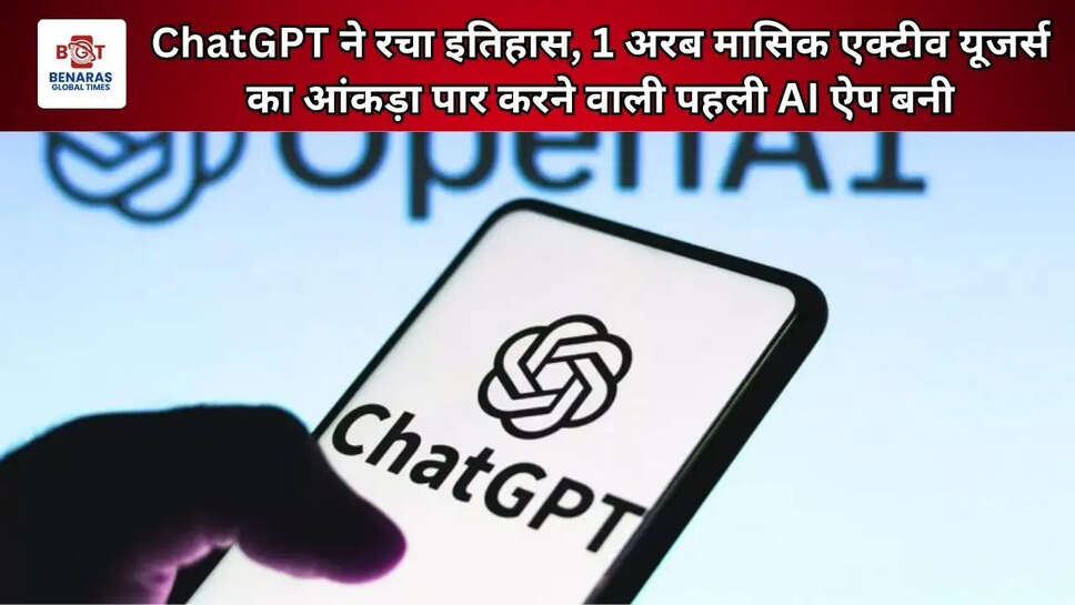  ChatGPT ने रचा इतिहास, 1 अरब मासिक एक्टीव यूजर्स का आंकड़ा पार करने वाली पहली AI ऐप बनी