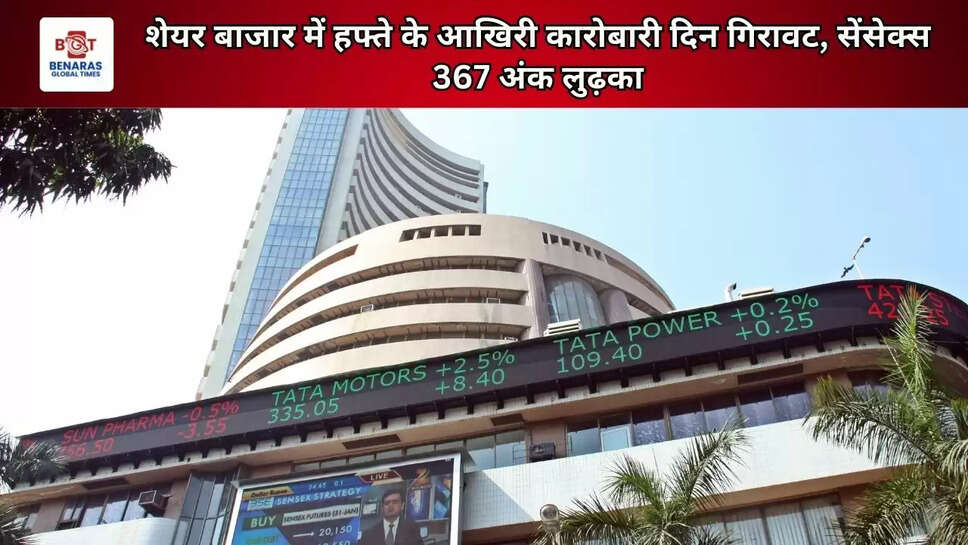 शेयर बाजार में हफ्ते के आखिरी कारोबारी दिन गिरावट, सेंसेक्स 367 अंक लुढ़का