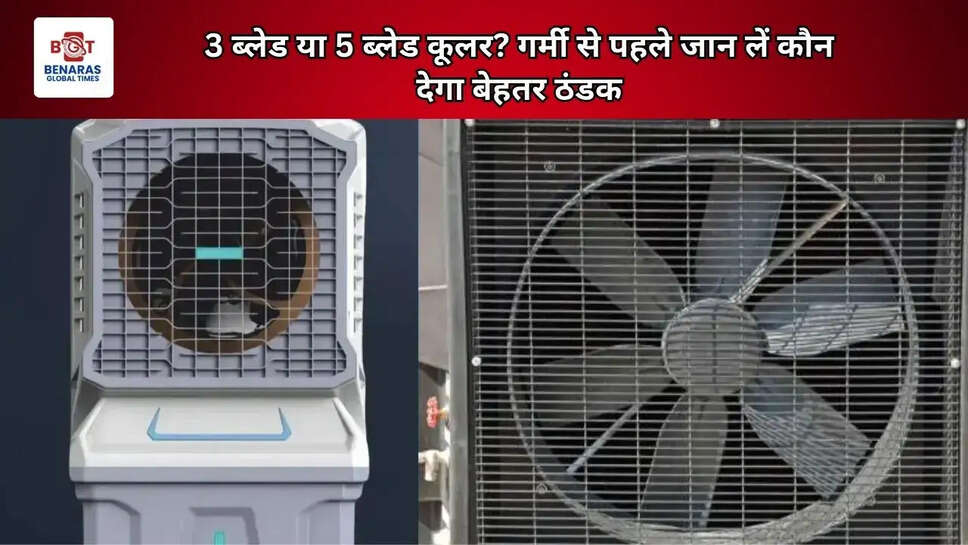 3 ब्लेड या 5 ब्लेड कूलर? गर्मी से पहले जान लें कौन देगा बेहतर ठंडक
