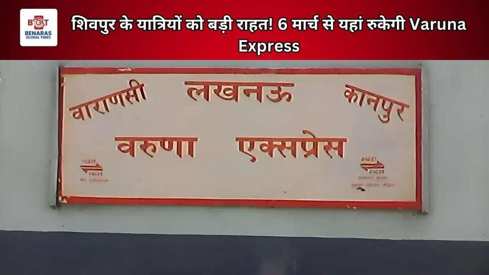 शिवपुर के यात्रियों को बड़ी राहत! 6 मार्च&nbsp;से यहां रुकेगी Varuna Express