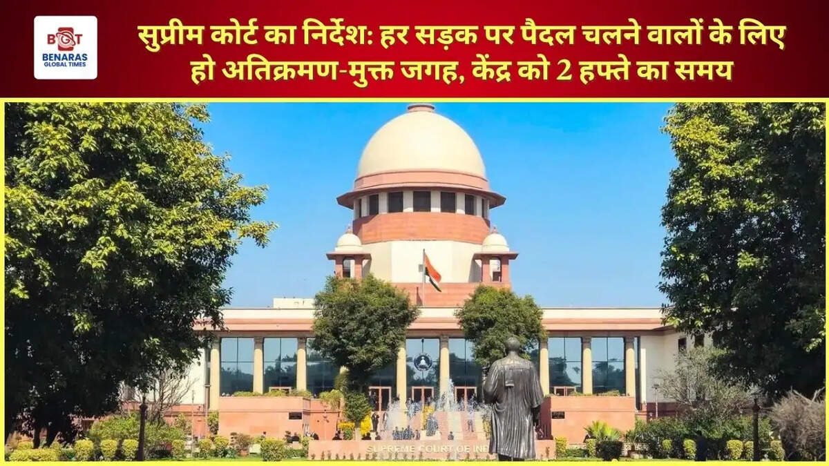  सुप्रीम कोर्ट का निर्देश: हर सड़क पर पैदल चलने वालों के लिए हो अतिक्रमण-मुक्त जगह, केंद्र को 2 हफ्ते का समय