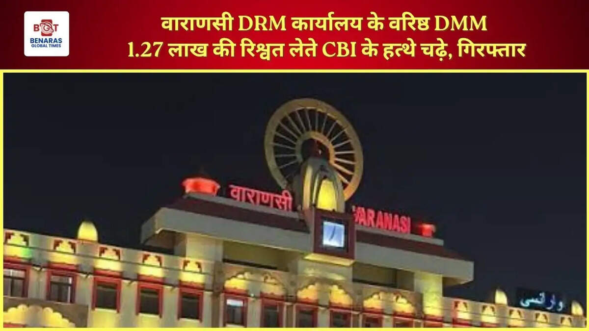 वाराणसी DRM कार्यालय के वरिष्ठ DMM 1.27 लाख की रिश्वत लेते CBI के हत्थे चढ़े, गिरफ्तार