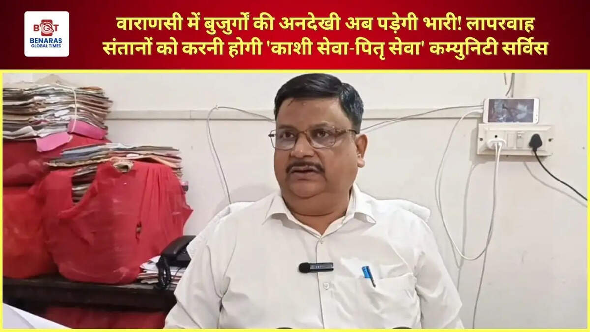 वाराणसी में बुजुर्गों की अनदेखी अब पड़ेगी भारी! लापरवाह संतानों को करनी होगी 'काशी सेवा-पितृ सेवा' कम्युनिटी सर्विस