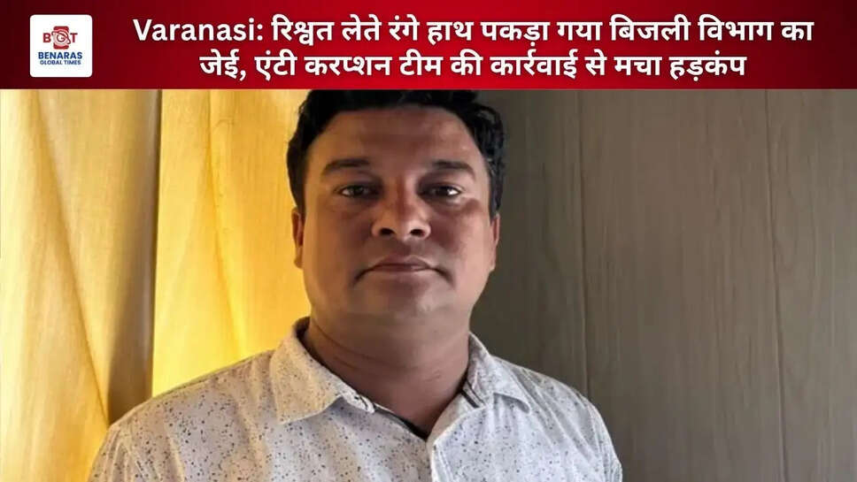  Varanasi: रिश्वत लेते रंगे हाथ पकड़ा गया बिजली विभाग का जेई, एंटी करप्शन टीम की कार्रवाई से मचा हड़कंप