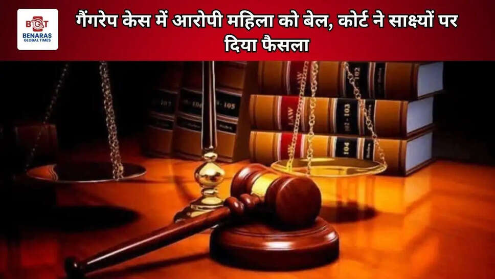 गैंगरेप केस में आरोपी महिला को बेल, कोर्ट ने साक्ष्यों पर दिया फैसला