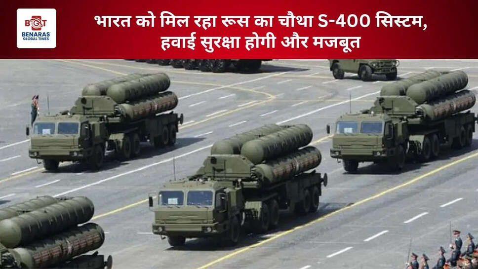 भारत को मिल रहा रूस का चौथा S-400 सिस्टम, हवाई सुरक्षा होगी और मजबूत