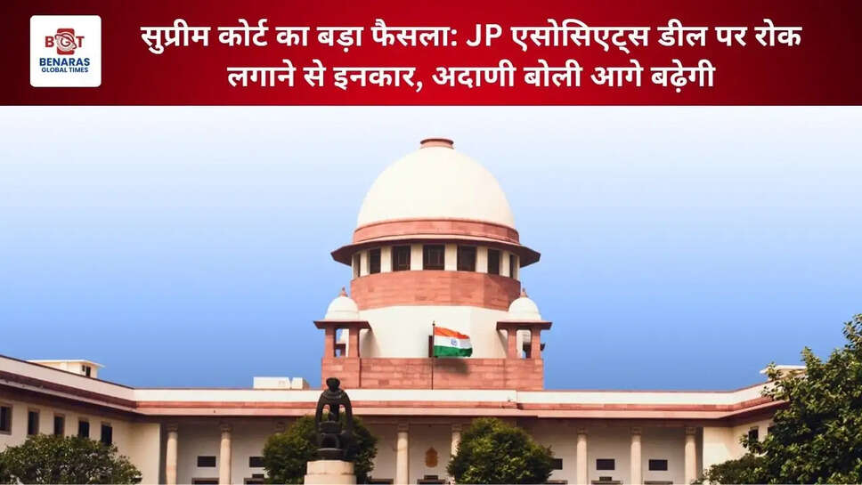  सुप्रीम कोर्ट का बड़ा फैसला: JP एसोसिएट्स डील पर रोक लगाने से इनकार, अदाणी बोली आगे बढ़ेगी