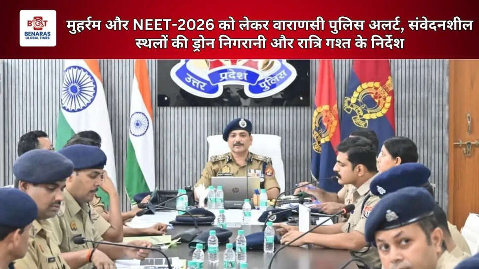 मुहर्रम और NEET-2026 को लेकर वाराणसी पुलिस अलर्ट, संवेदनशील स्थलों की ड्रोन निगरानी और रात्रि गश्त के निर्देश