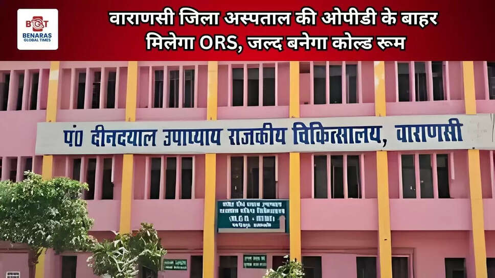  वाराणसी जिला अस्पताल की ओपीडी के बाहर मिलेगा ORS, जल्द बनेगा कोल्ड रूम