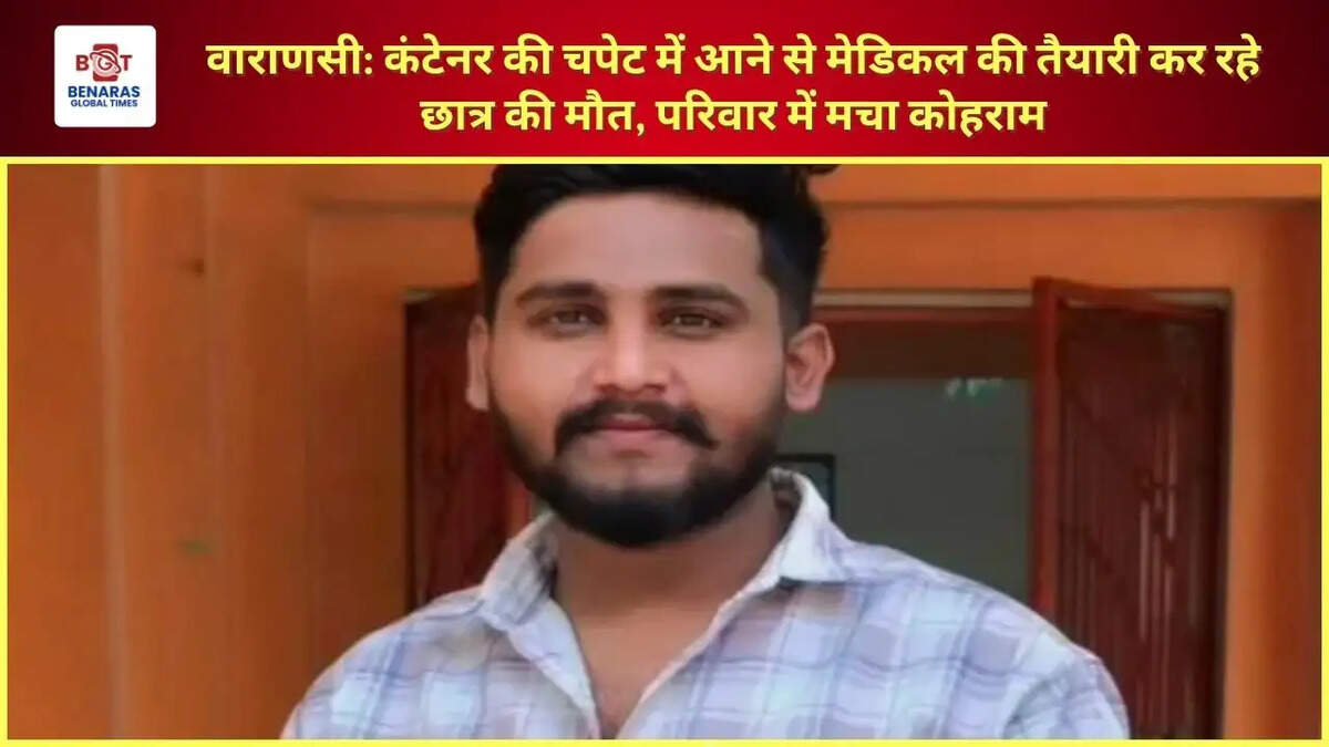  वाराणसी: कंटेनर की चपेट में आने से मेडिकल की तैयारी कर रहे छात्र की मौत, परिवार में मचा कोहराम