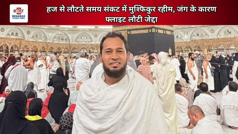 हज से लौटते समय संकट में मुश्फिकुर रहीम, जंग के कारण फ्लाइट लौटी जेद्दा
