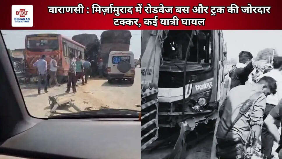 वाराणसी: मिर्ज़ामुराद में रोडवेज बस और ट्रक की जोरदार टक्कर, कई यात्री घायल