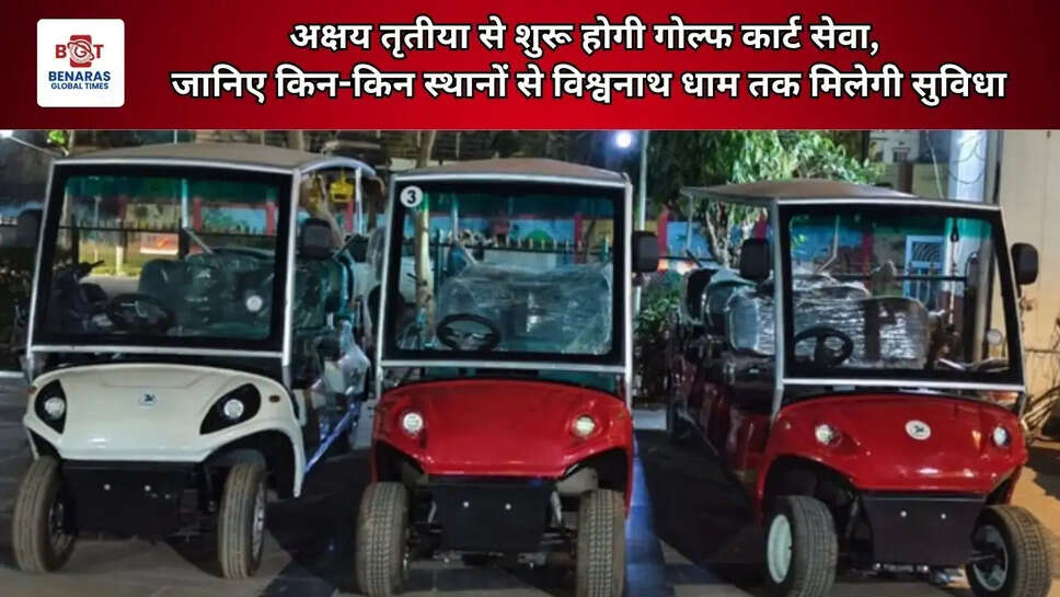  अक्षय तृतीया से शुरू होगी गोल्फ कार्ट सेवा, जानिए किन-किन स्थानों से विश्वनाथ धाम तक मिलेगी सुविधा