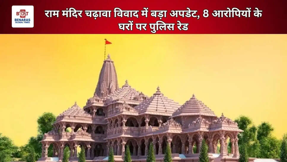 राम मंदिर चढ़ावा विवाद में बड़ा अपडेट, 8 आरोपियों के घरों पर पुलिस रेड
