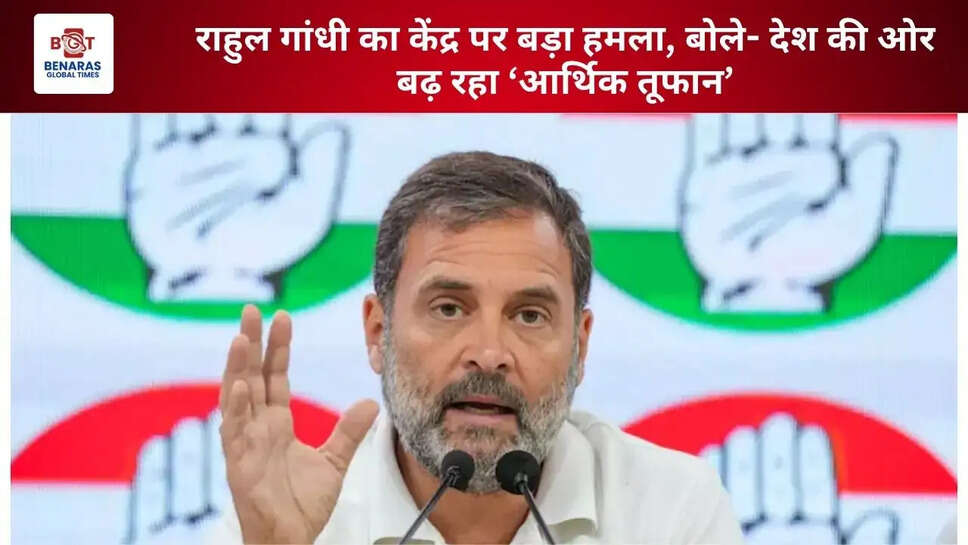 राहुल गांधी का केंद्र पर बड़ा हमला, बोले- देश की ओर बढ़ रहा &lsquo;आर्थिक तूफान&rsquo;
