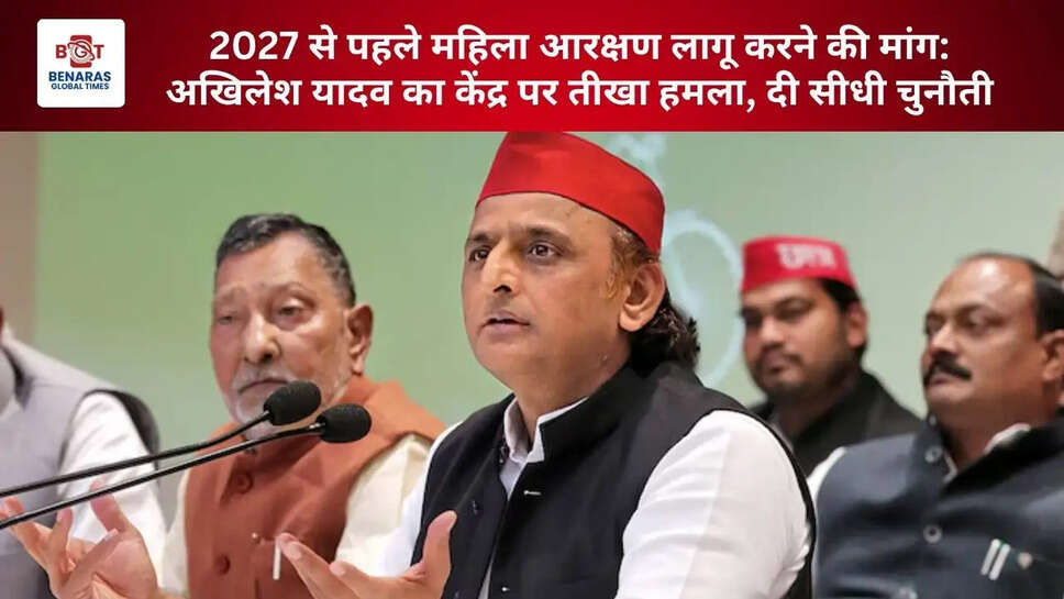  2027 से पहले महिला आरक्षण लागू करने की मांग: अखिलेश यादव का केंद्र पर तीखा हमला, दी सीधी चुनौती