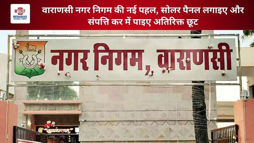 वाराणसी नगर निगम की नई पहल, सोलर पैनल लगाइए और संपत्ति कर में पाइए अतिरिक्त छूट