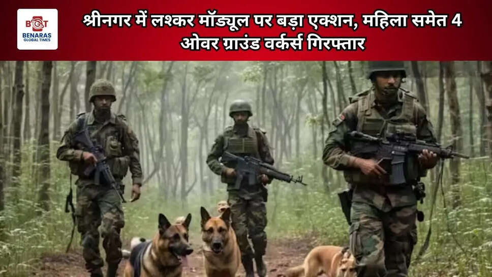 श्रीनगर में लश्कर मॉड्यूल पर बड़ा एक्शन, महिला समेत 4 ओवर ग्राउंड वर्कर्स गिरफ्तार