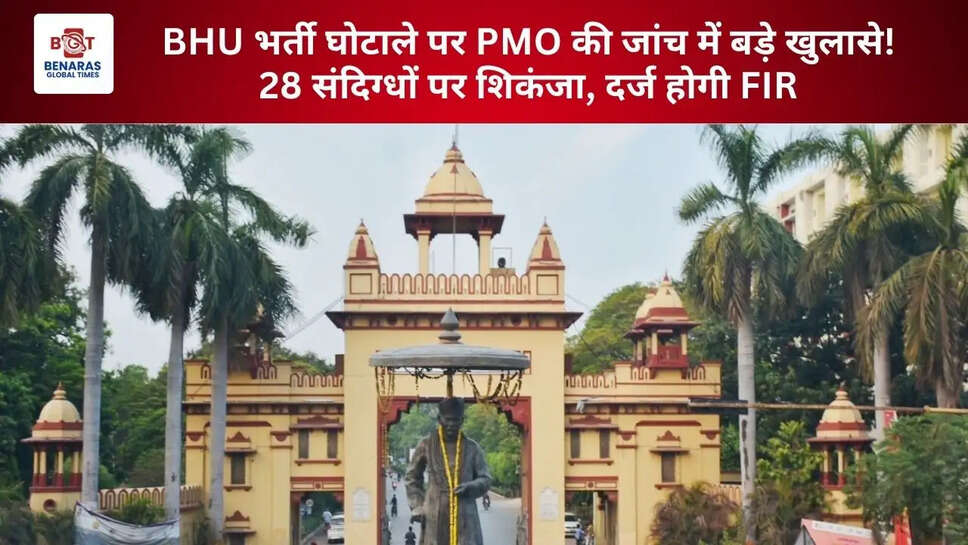 BHU भर्ती घोटाले पर PMO की जांच में बड़े खुलासे! 28 संदिग्धों पर शिकंजा, दर्ज होगी FIR