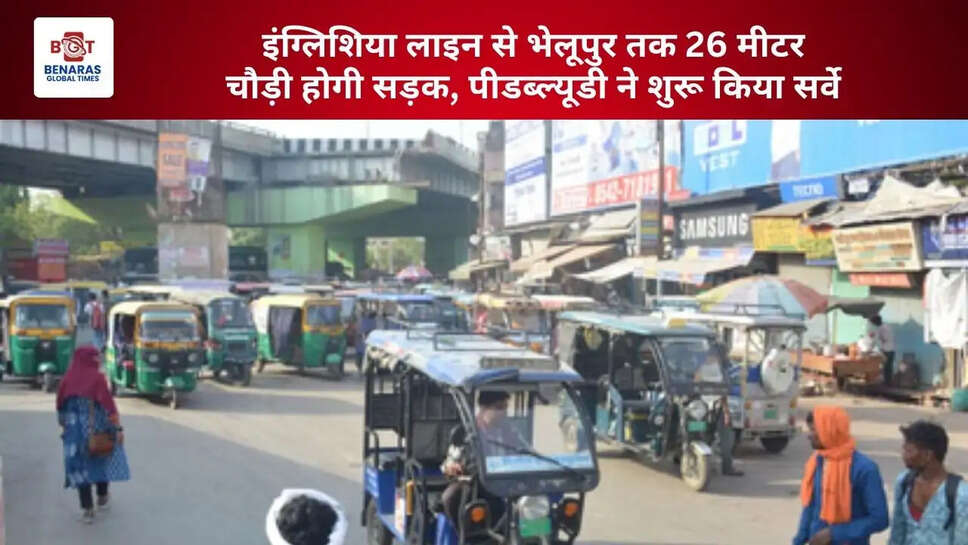  इंग्लिशिया लाइन से भेलूपुर तक 26 मीटर चौड़ी होगी सड़क, पीडब्ल्यूडी ने शुरू किया सर्वे&nbsp;