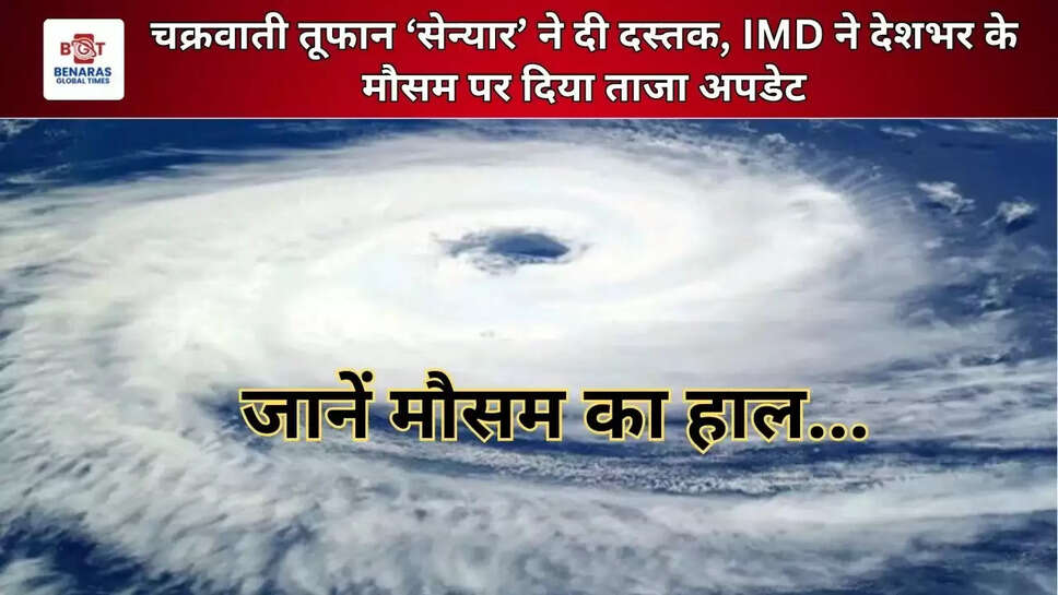  चक्रवाती तूफान ‘सेन्यार’ ने दी दस्तक, IMD ने देशभर के मौसम पर दिया ताजा अपडेट