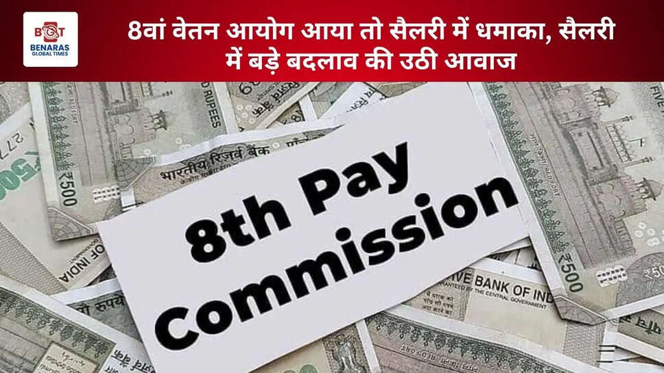 8वां वेतन आयोग आया तो सैलरी में धमाका, सैलरी में बड़े बदलाव की उठी आवाज