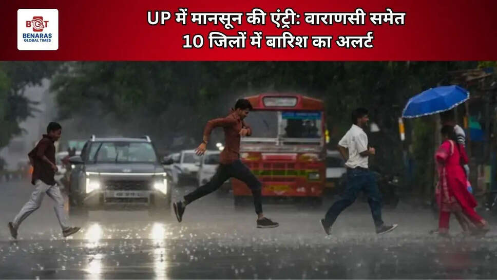  UP में मानसून की एंट्री: वाराणसी समेत 10 जिलों में बारिश का अलर्ट