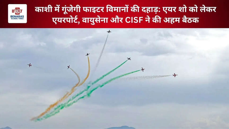 काशी में गूंजेगी फाइटर विमानों की दहाड़: एयर शो को लेकर एयरपोर्ट, वायुसेना और CISF ने की अहम बैठक